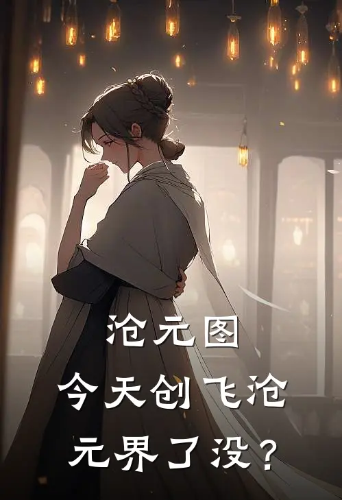 沧元图：今天创飞沧元界了没？夏启姬元通热门的小说_免费小说沧元图：今天创飞沧元界了没？(夏启姬元通)