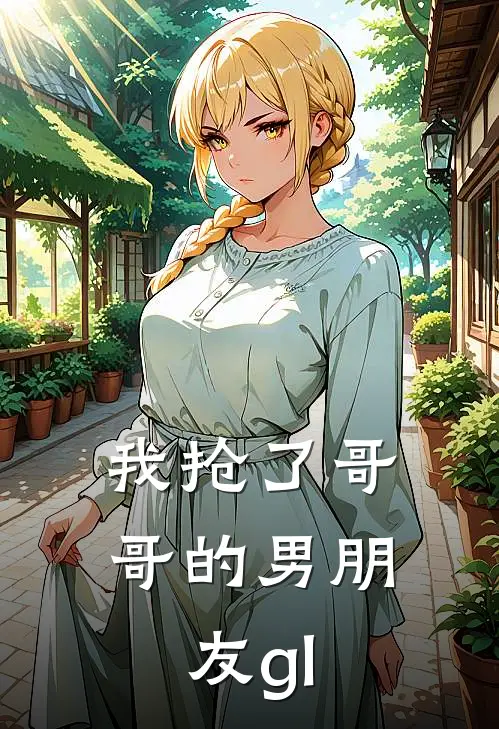我抢了哥哥的男朋友gl