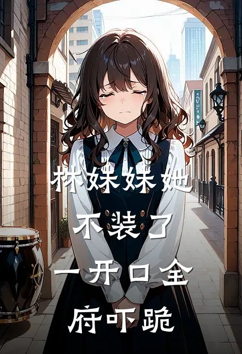 林妹妹她不装了，一开口全府吓跪