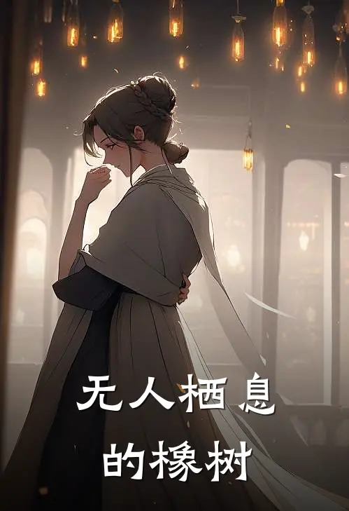 无人栖息的橡树(墨然墨然)免费小说完结版_免费小说免费阅读无人栖息的橡树墨然墨然