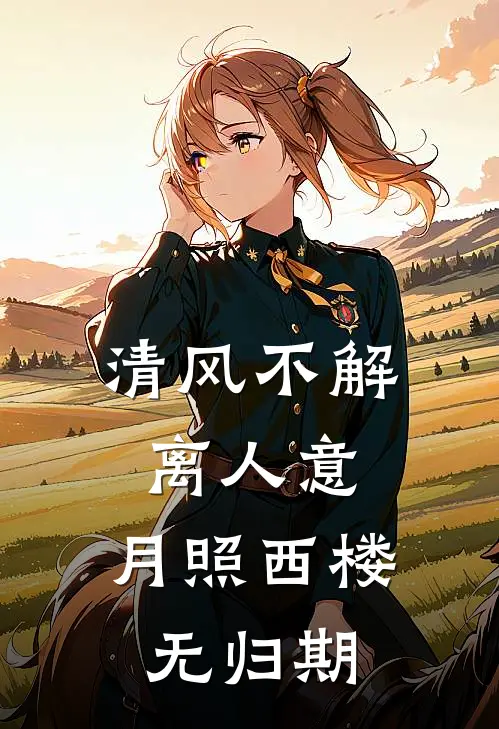 清风不解离人意，月照西楼无归期(阿渊兽晶)好看的完结小说_完本小说清风不解离人意，月照西楼无归期阿渊兽晶