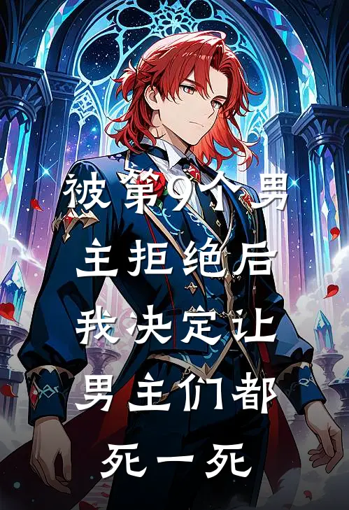 被第9个男主拒绝后，我决定让男主们都死一死(抖音热门)在线阅读免费小说_最新章节列表被第9个男主拒绝后，我决定让男主们都死一死(抖音热门)