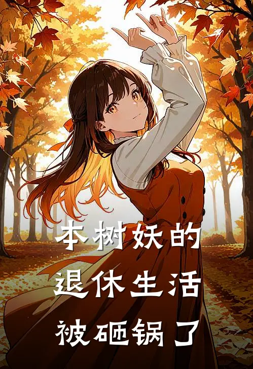 《本树妖的退休生活被砸锅了》白曜白凛火爆新书_本树妖的退休生活被砸锅了(白曜白凛)最新热门小说