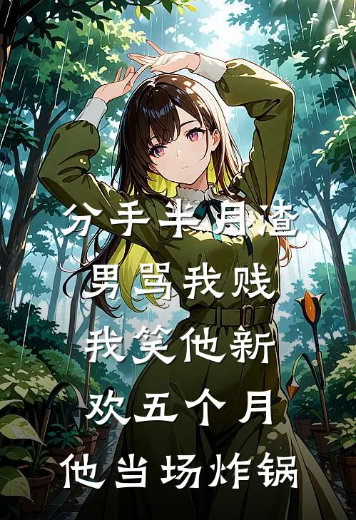 分手半月渣男骂我贱，我笑他新欢五个月，他当场炸锅