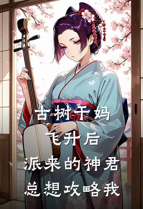 古树干妈飞升后，派来的神君总想攻略我