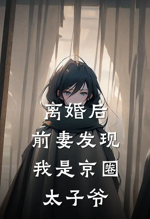 离婚后，前妻发现我是京圈太子爷