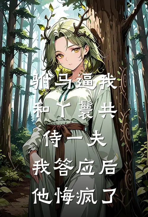 驸马逼我和丫鬟共侍一夫，我答应后他悔疯了