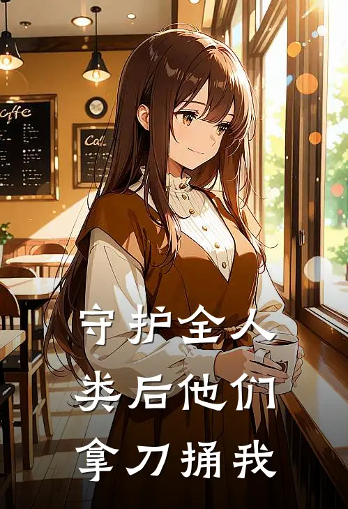 守护全人类后他们拿刀捅我