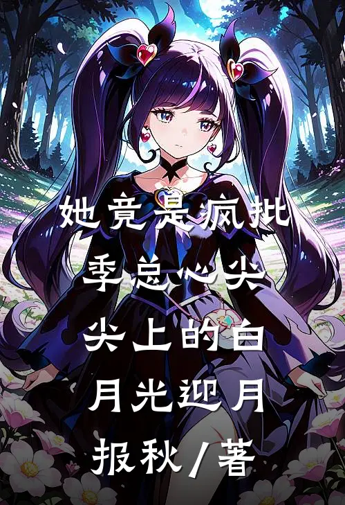 她竟是疯批季总心尖尖上的白月光迎月报秋 / 著
