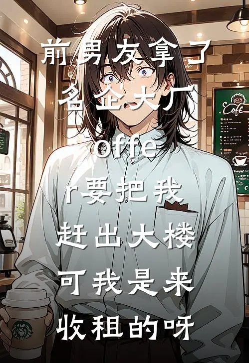 前男友拿了名企大厂offer要把我赶出大楼，可我是来收租的呀