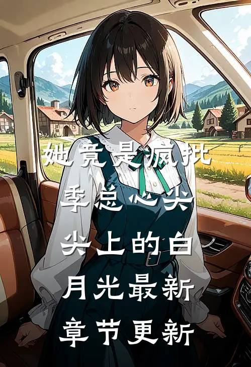 她竟是疯批季总心尖尖上的白月光最新章节更新