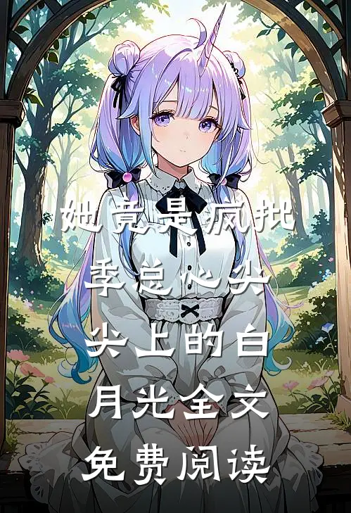 她竟是疯批季总心尖尖上的白月光全文免费阅读