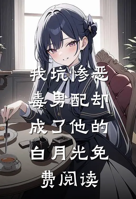 我坑惨恶毒男配却成了他的白月光免费阅读