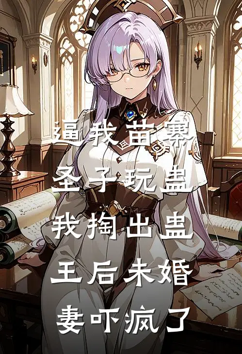 逼我苗寨圣子玩蛊，我掏出蛊王后未婚妻吓疯了