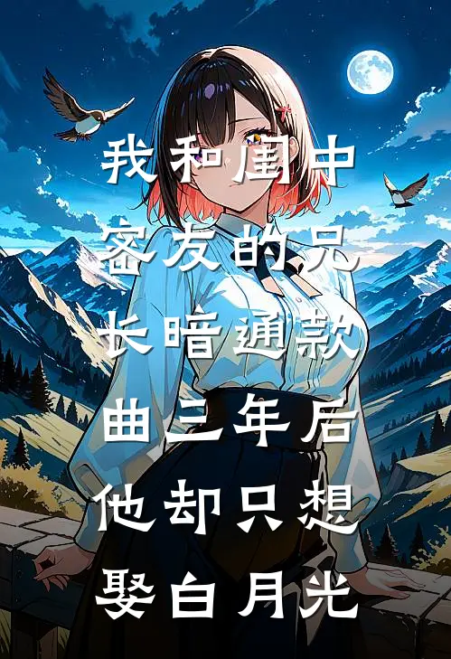 我和闺中密友的兄长暗通款曲三年后，他却只想娶白月光