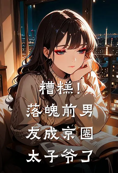 糟糕！落魄前男友成京圈太子爷了