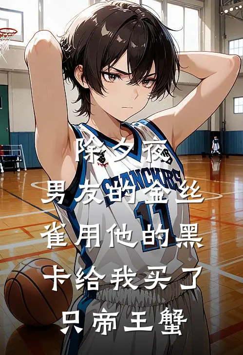 除夕夜，男友的金丝雀用他的黑卡给我买了只帝王蟹